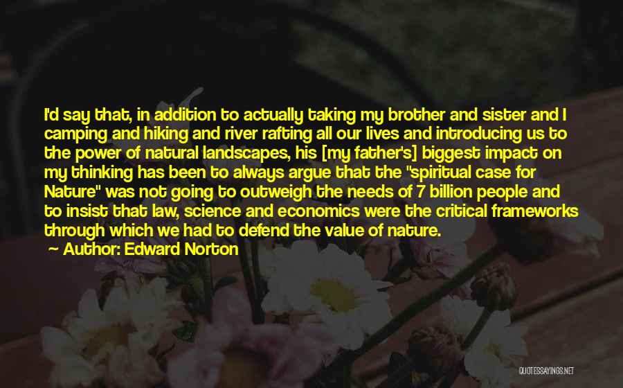 Edward Norton Quotes: I'd Say That, In Addition To Actually Taking My Brother And Sister And I Camping And Hiking And River Rafting