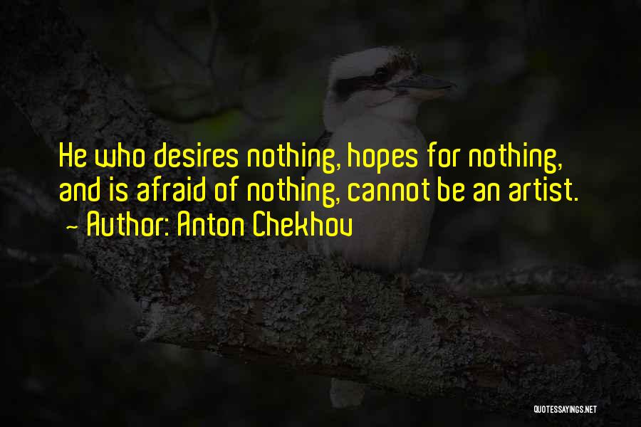 Anton Chekhov Quotes: He Who Desires Nothing, Hopes For Nothing, And Is Afraid Of Nothing, Cannot Be An Artist.