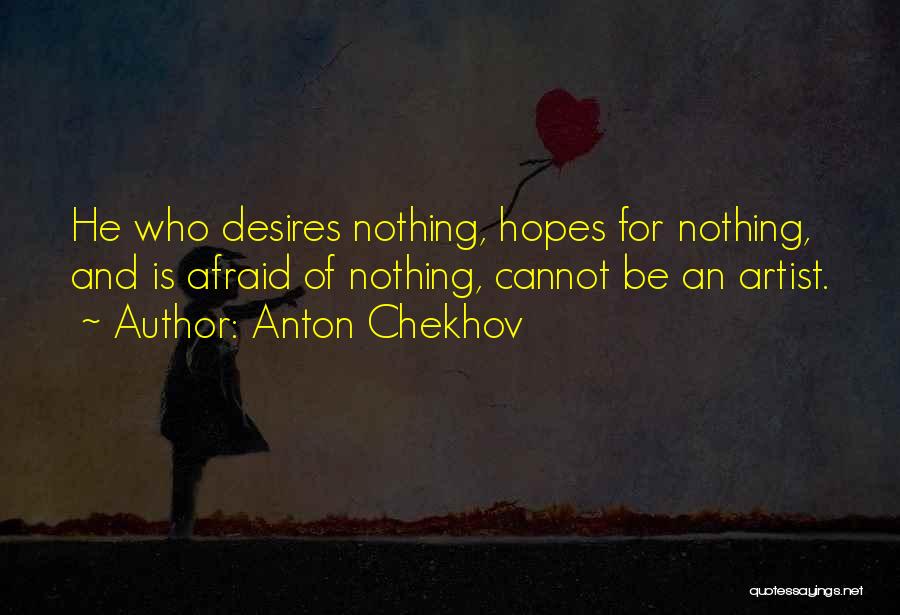 Anton Chekhov Quotes: He Who Desires Nothing, Hopes For Nothing, And Is Afraid Of Nothing, Cannot Be An Artist.