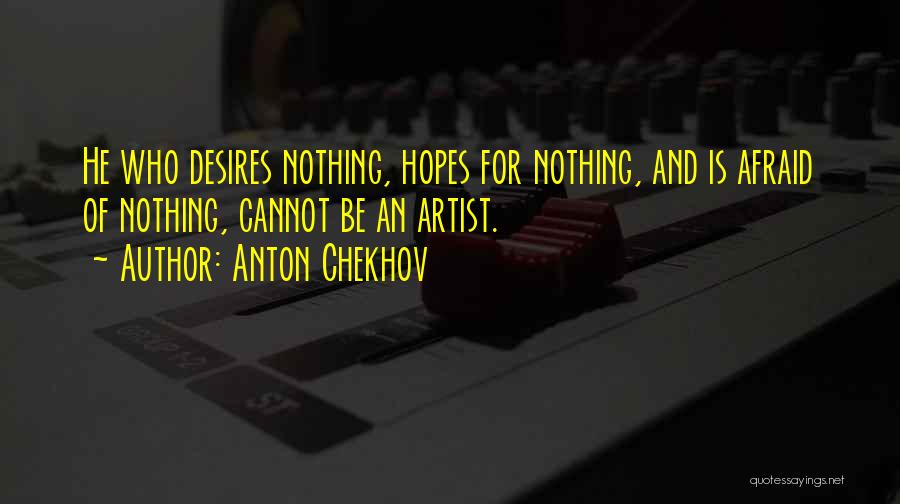 Anton Chekhov Quotes: He Who Desires Nothing, Hopes For Nothing, And Is Afraid Of Nothing, Cannot Be An Artist.