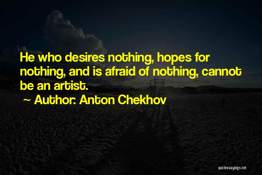 Anton Chekhov Quotes: He Who Desires Nothing, Hopes For Nothing, And Is Afraid Of Nothing, Cannot Be An Artist.