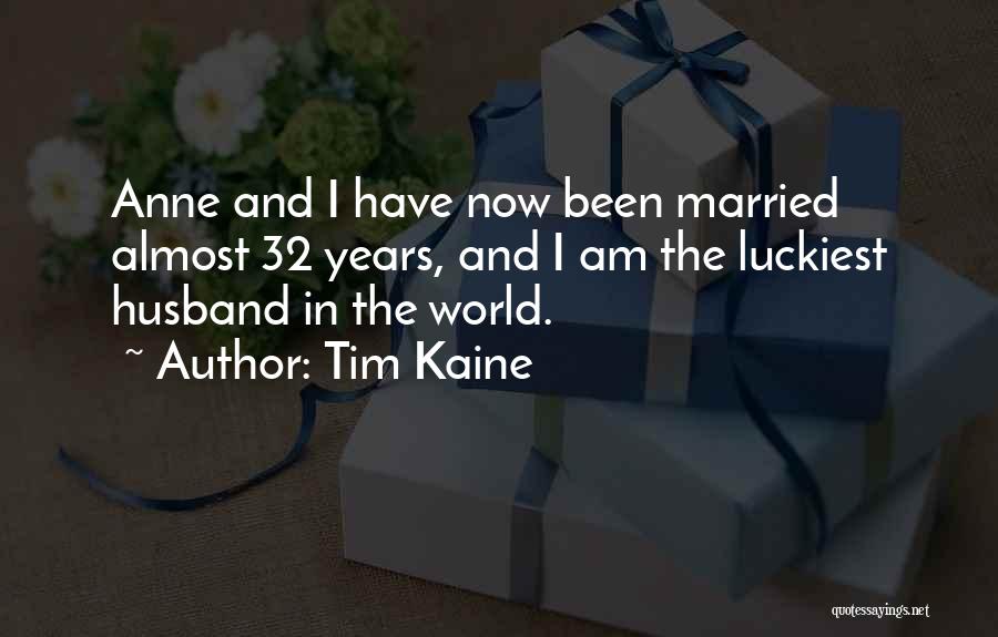 Tim Kaine Quotes: Anne And I Have Now Been Married Almost 32 Years, And I Am The Luckiest Husband In The World.