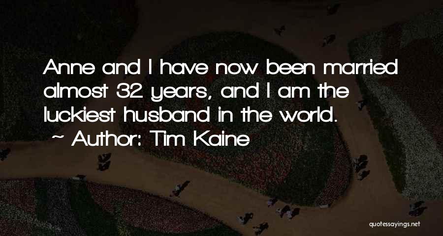 Tim Kaine Quotes: Anne And I Have Now Been Married Almost 32 Years, And I Am The Luckiest Husband In The World.