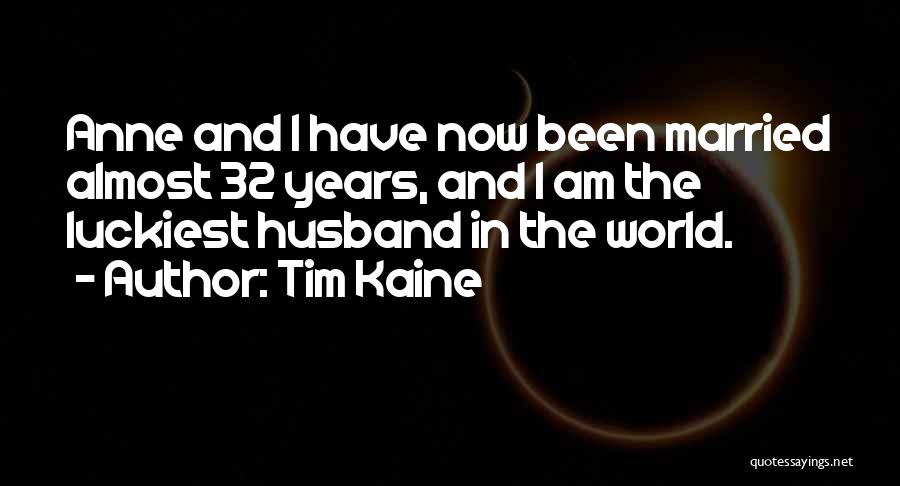 Tim Kaine Quotes: Anne And I Have Now Been Married Almost 32 Years, And I Am The Luckiest Husband In The World.