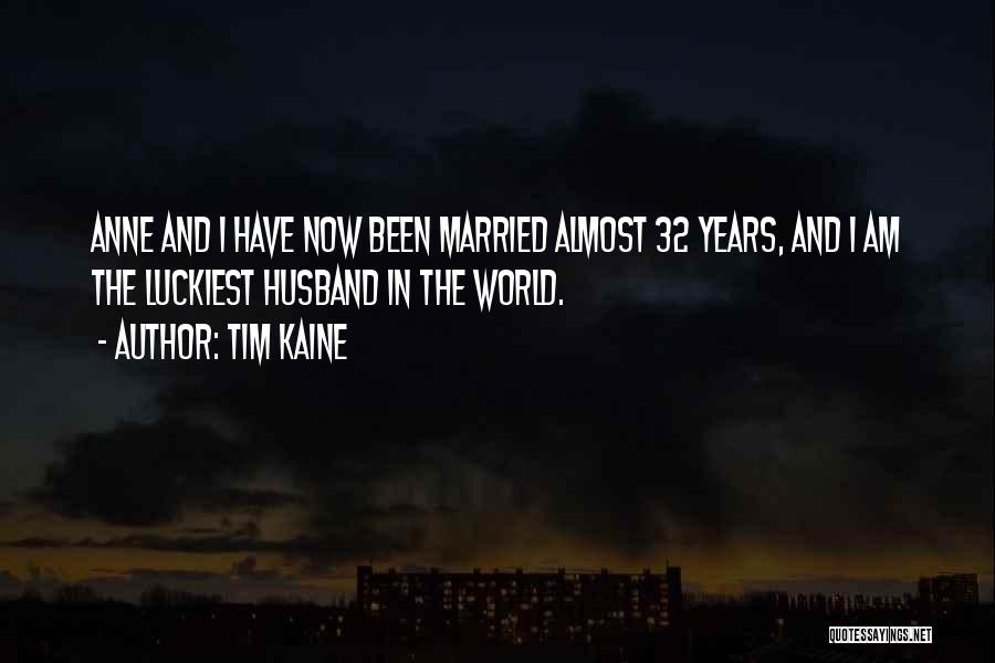 Tim Kaine Quotes: Anne And I Have Now Been Married Almost 32 Years, And I Am The Luckiest Husband In The World.