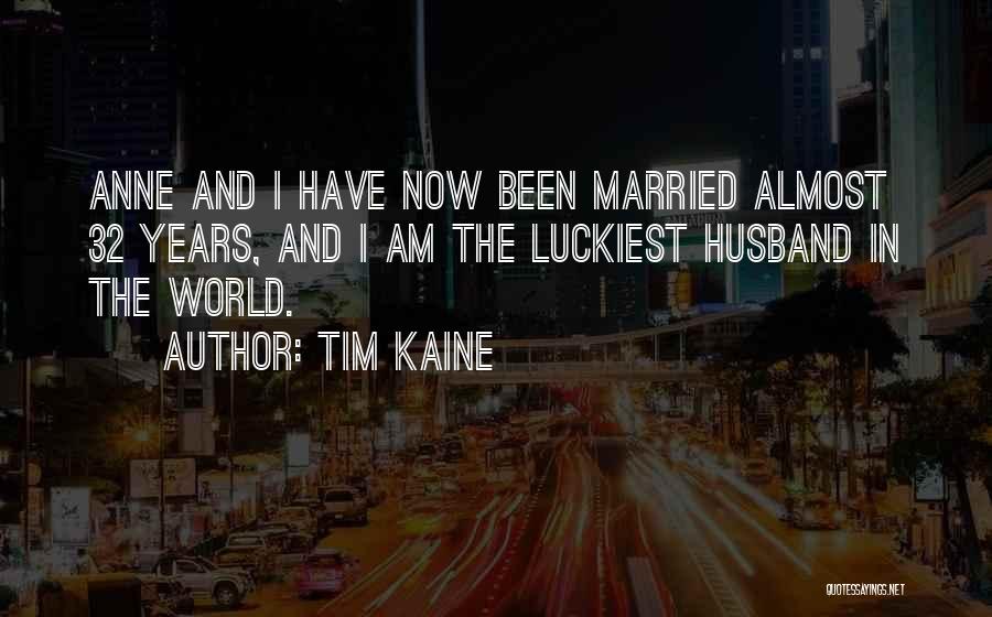 Tim Kaine Quotes: Anne And I Have Now Been Married Almost 32 Years, And I Am The Luckiest Husband In The World.