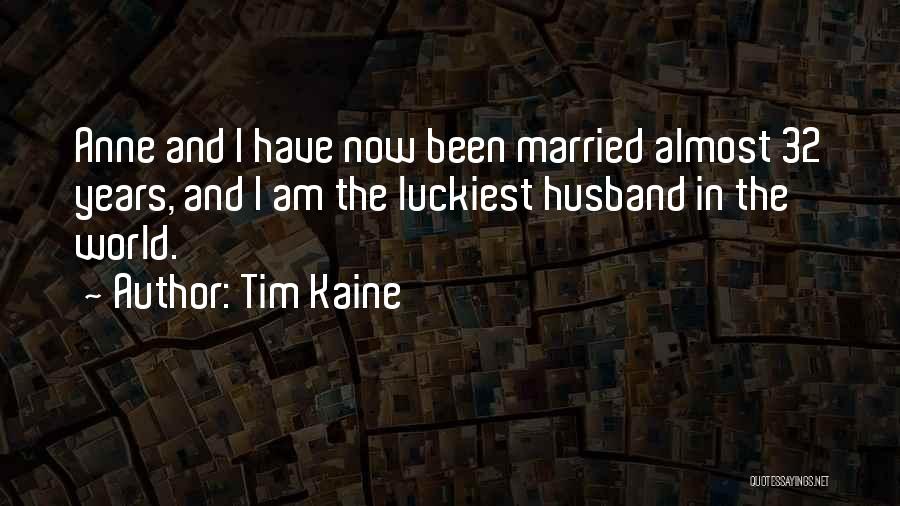 Tim Kaine Quotes: Anne And I Have Now Been Married Almost 32 Years, And I Am The Luckiest Husband In The World.