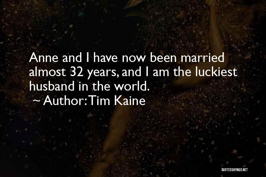 Tim Kaine Quotes: Anne And I Have Now Been Married Almost 32 Years, And I Am The Luckiest Husband In The World.