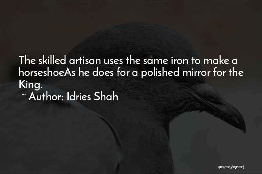 Idries Shah Quotes: The Skilled Artisan Uses The Same Iron To Make A Horseshoeas He Does For A Polished Mirror For The King.