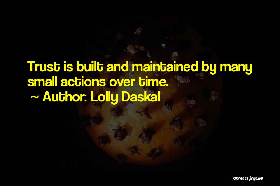 Lolly Daskal Quotes: Trust Is Built And Maintained By Many Small Actions Over Time.