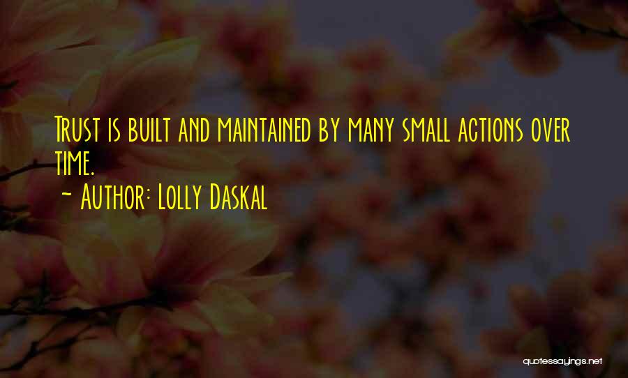 Lolly Daskal Quotes: Trust Is Built And Maintained By Many Small Actions Over Time.