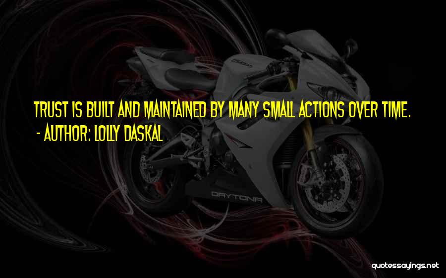 Lolly Daskal Quotes: Trust Is Built And Maintained By Many Small Actions Over Time.