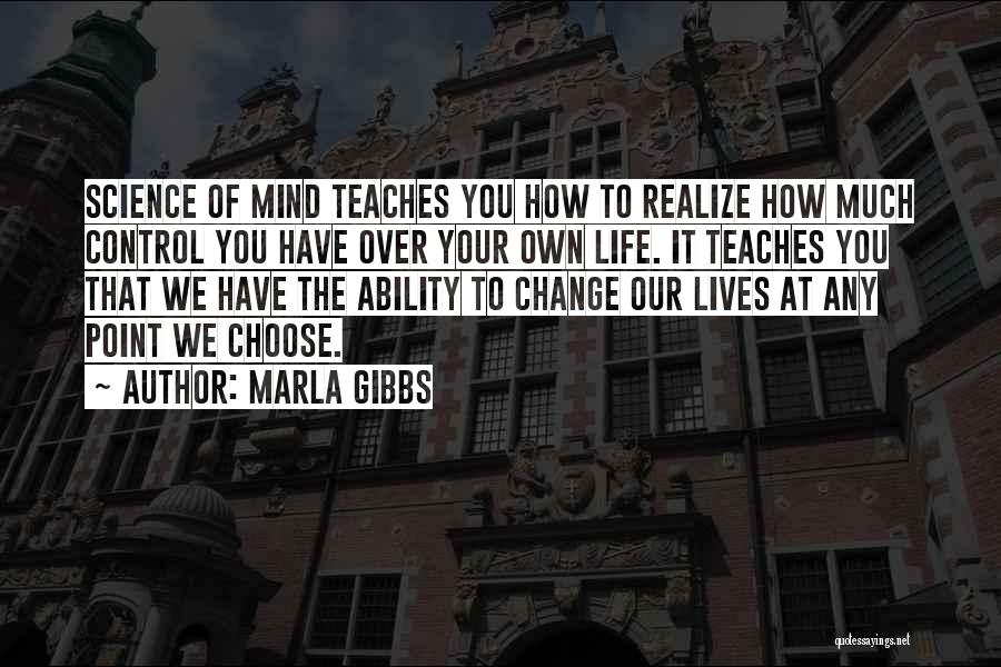 Marla Gibbs Quotes: Science Of Mind Teaches You How To Realize How Much Control You Have Over Your Own Life. It Teaches You