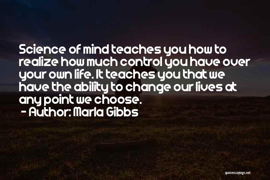 Marla Gibbs Quotes: Science Of Mind Teaches You How To Realize How Much Control You Have Over Your Own Life. It Teaches You