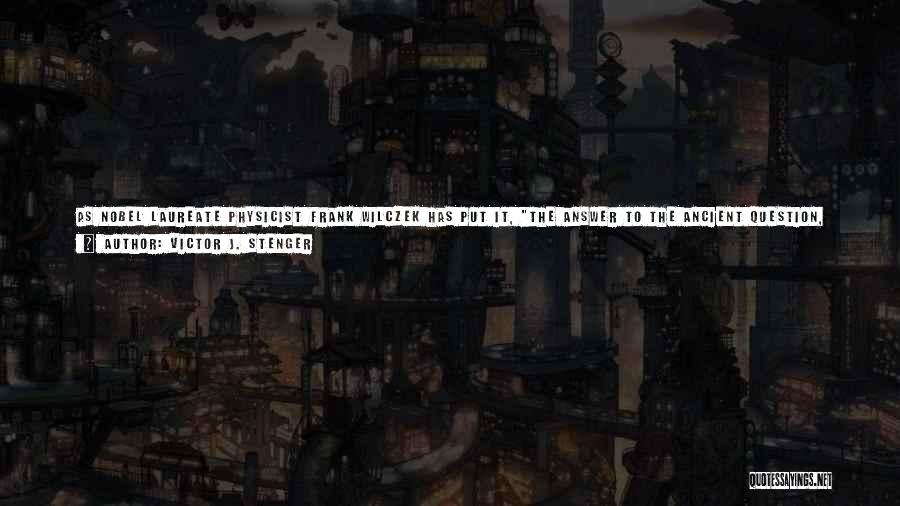 Victor J. Stenger Quotes: As Nobel Laureate Physicist Frank Wilczek Has Put It, The Answer To The Ancient Question, 'why Is There Something Rather