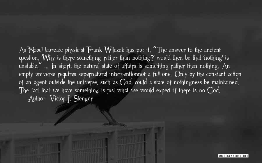 Victor J. Stenger Quotes: As Nobel Laureate Physicist Frank Wilczek Has Put It, The Answer To The Ancient Question, 'why Is There Something Rather