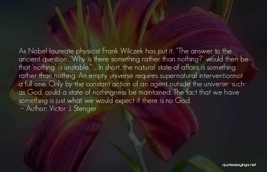 Victor J. Stenger Quotes: As Nobel Laureate Physicist Frank Wilczek Has Put It, The Answer To The Ancient Question, 'why Is There Something Rather