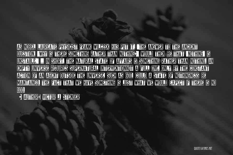 Victor J. Stenger Quotes: As Nobel Laureate Physicist Frank Wilczek Has Put It, The Answer To The Ancient Question, 'why Is There Something Rather