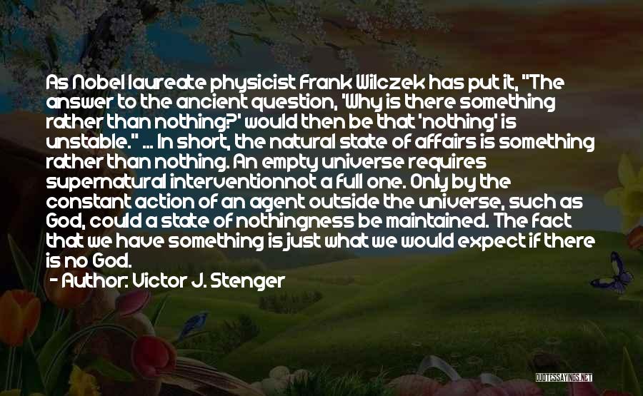 Victor J. Stenger Quotes: As Nobel Laureate Physicist Frank Wilczek Has Put It, The Answer To The Ancient Question, 'why Is There Something Rather