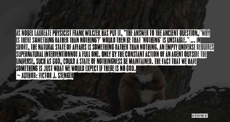 Victor J. Stenger Quotes: As Nobel Laureate Physicist Frank Wilczek Has Put It, The Answer To The Ancient Question, 'why Is There Something Rather