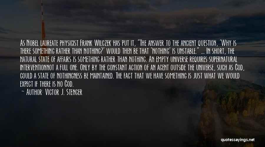 Victor J. Stenger Quotes: As Nobel Laureate Physicist Frank Wilczek Has Put It, The Answer To The Ancient Question, 'why Is There Something Rather