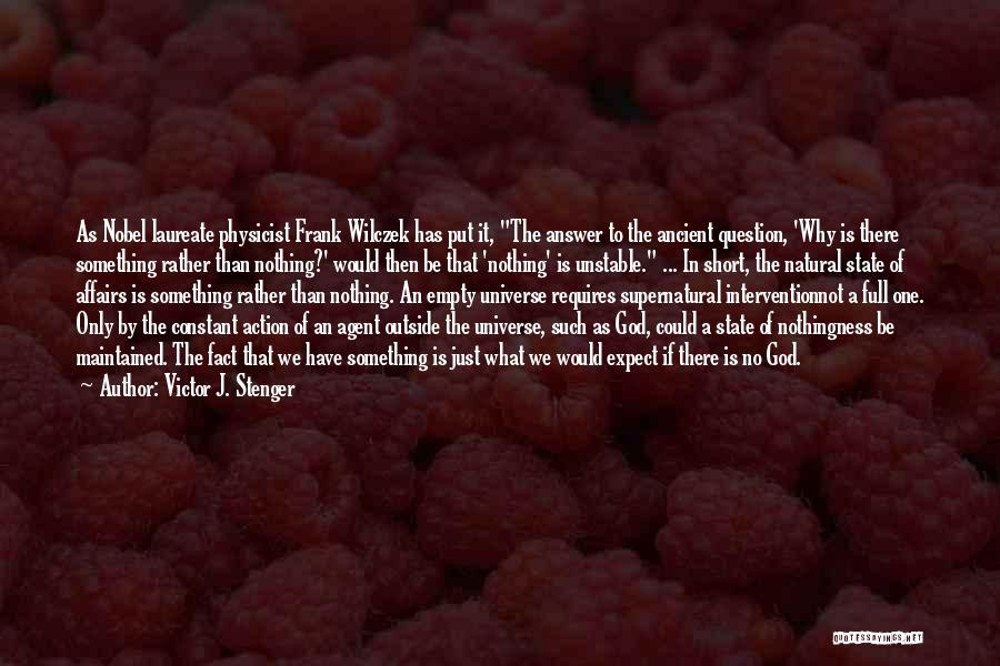 Victor J. Stenger Quotes: As Nobel Laureate Physicist Frank Wilczek Has Put It, The Answer To The Ancient Question, 'why Is There Something Rather