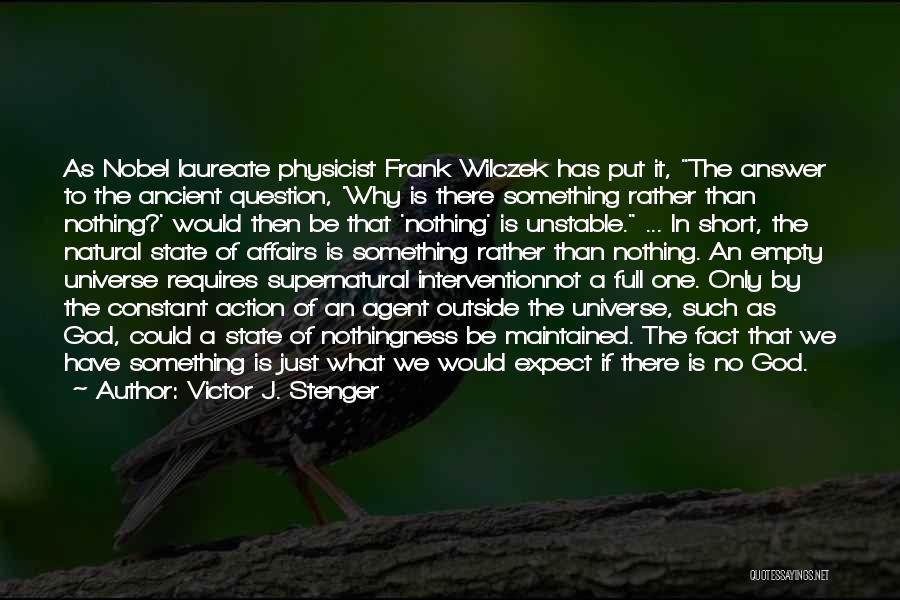 Victor J. Stenger Quotes: As Nobel Laureate Physicist Frank Wilczek Has Put It, The Answer To The Ancient Question, 'why Is There Something Rather