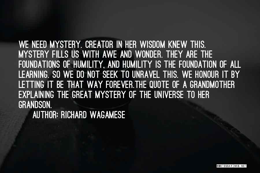 Richard Wagamese Quotes: We Need Mystery. Creator In Her Wisdom Knew This. Mystery Fills Us With Awe And Wonder. They Are The Foundations