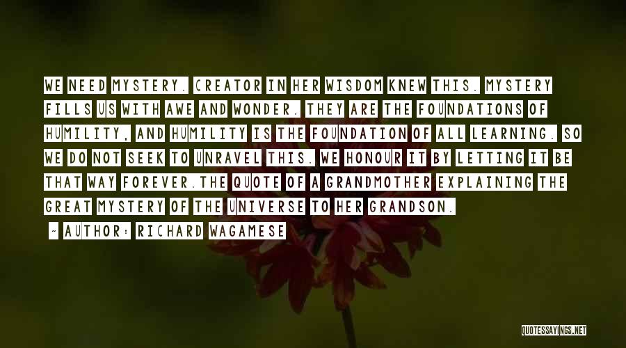 Richard Wagamese Quotes: We Need Mystery. Creator In Her Wisdom Knew This. Mystery Fills Us With Awe And Wonder. They Are The Foundations