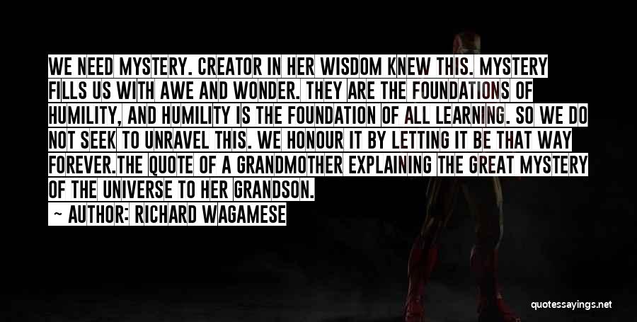 Richard Wagamese Quotes: We Need Mystery. Creator In Her Wisdom Knew This. Mystery Fills Us With Awe And Wonder. They Are The Foundations