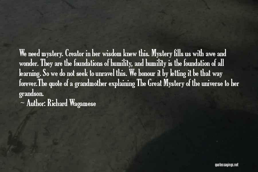 Richard Wagamese Quotes: We Need Mystery. Creator In Her Wisdom Knew This. Mystery Fills Us With Awe And Wonder. They Are The Foundations