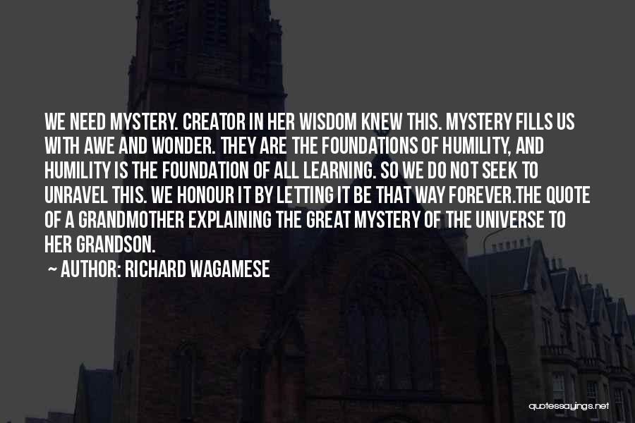 Richard Wagamese Quotes: We Need Mystery. Creator In Her Wisdom Knew This. Mystery Fills Us With Awe And Wonder. They Are The Foundations