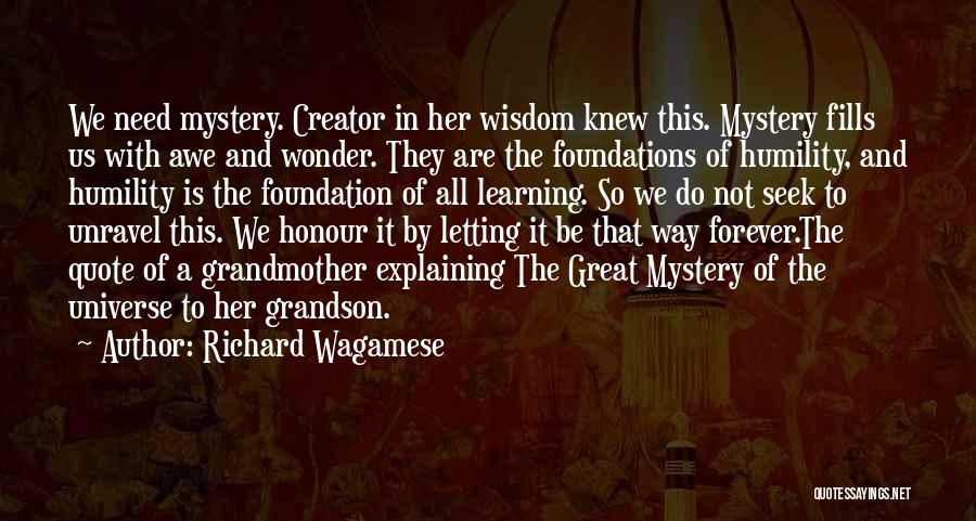 Richard Wagamese Quotes: We Need Mystery. Creator In Her Wisdom Knew This. Mystery Fills Us With Awe And Wonder. They Are The Foundations