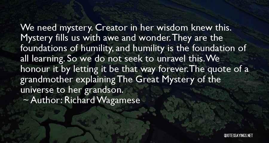 Richard Wagamese Quotes: We Need Mystery. Creator In Her Wisdom Knew This. Mystery Fills Us With Awe And Wonder. They Are The Foundations