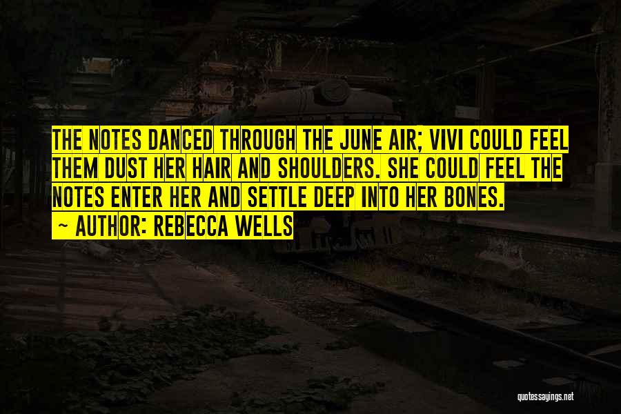 Rebecca Wells Quotes: The Notes Danced Through The June Air; Vivi Could Feel Them Dust Her Hair And Shoulders. She Could Feel The