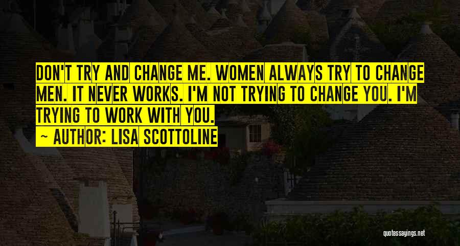 Lisa Scottoline Quotes: Don't Try And Change Me. Women Always Try To Change Men. It Never Works. I'm Not Trying To Change You.