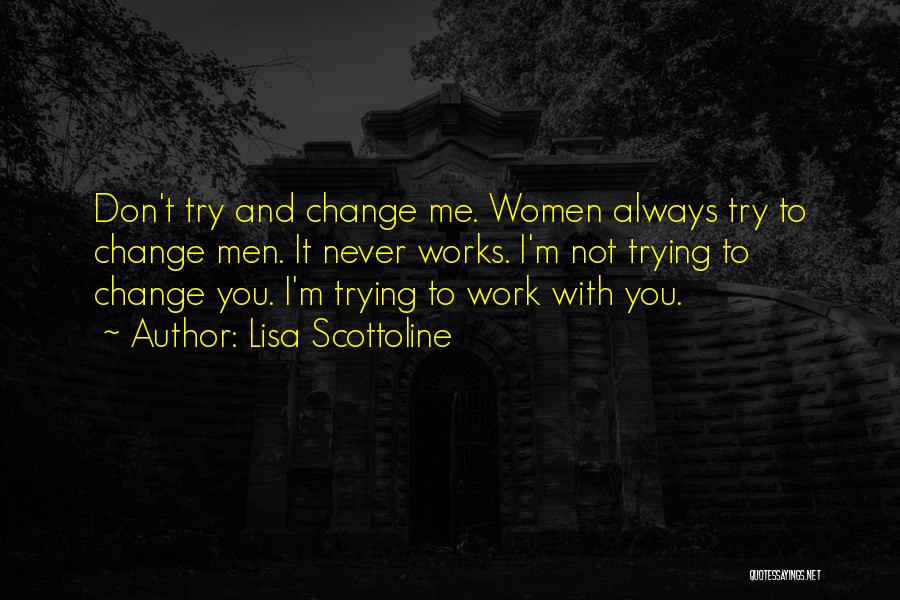 Lisa Scottoline Quotes: Don't Try And Change Me. Women Always Try To Change Men. It Never Works. I'm Not Trying To Change You.