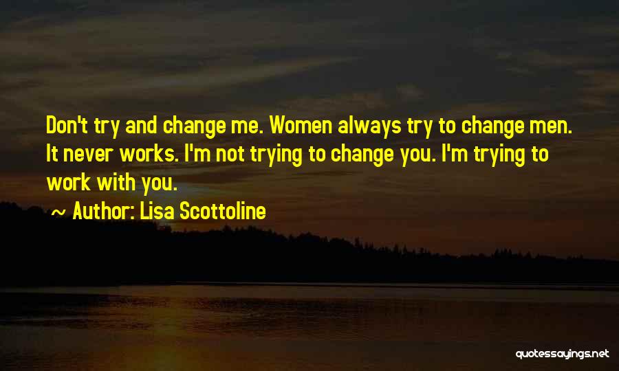 Lisa Scottoline Quotes: Don't Try And Change Me. Women Always Try To Change Men. It Never Works. I'm Not Trying To Change You.