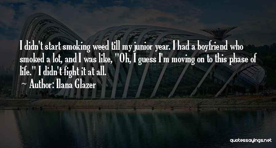 Ilana Glazer Quotes: I Didn't Start Smoking Weed Till My Junior Year. I Had A Boyfriend Who Smoked A Lot, And I Was