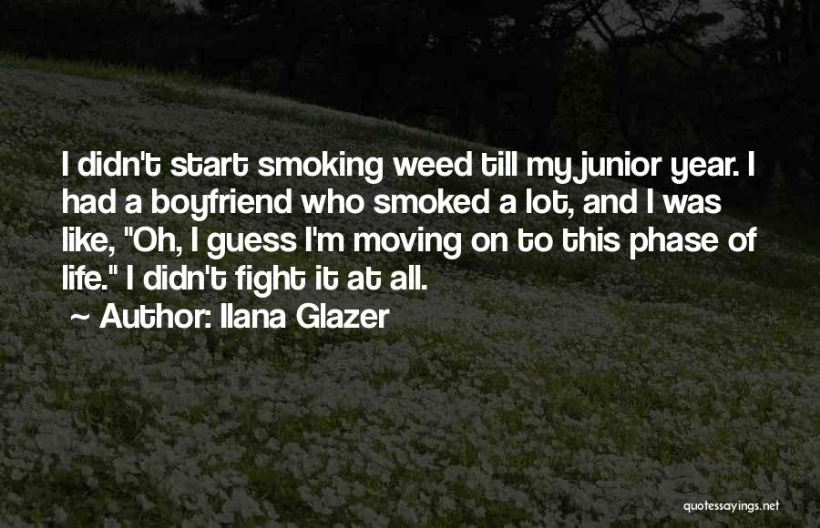 Ilana Glazer Quotes: I Didn't Start Smoking Weed Till My Junior Year. I Had A Boyfriend Who Smoked A Lot, And I Was