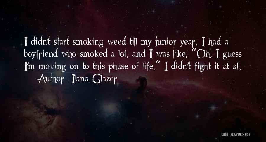 Ilana Glazer Quotes: I Didn't Start Smoking Weed Till My Junior Year. I Had A Boyfriend Who Smoked A Lot, And I Was