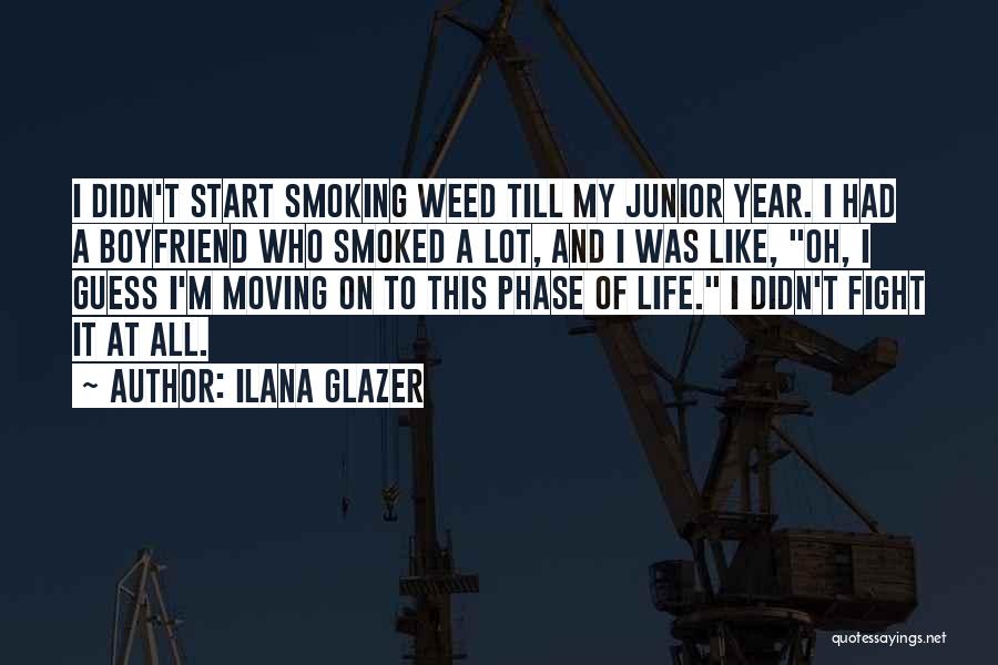 Ilana Glazer Quotes: I Didn't Start Smoking Weed Till My Junior Year. I Had A Boyfriend Who Smoked A Lot, And I Was