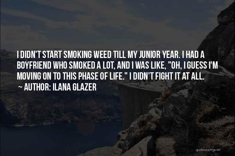 Ilana Glazer Quotes: I Didn't Start Smoking Weed Till My Junior Year. I Had A Boyfriend Who Smoked A Lot, And I Was