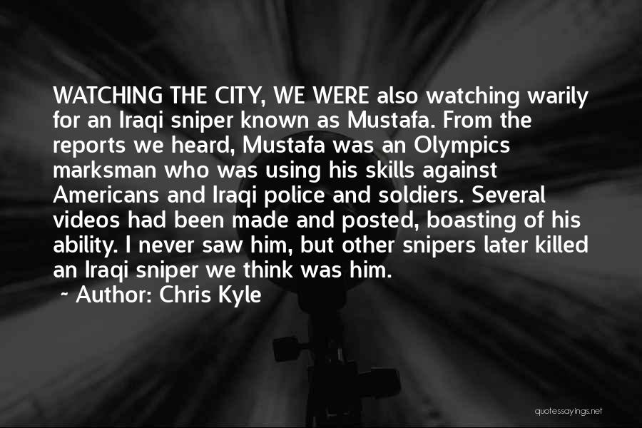 Chris Kyle Quotes: Watching The City, We Were Also Watching Warily For An Iraqi Sniper Known As Mustafa. From The Reports We Heard,