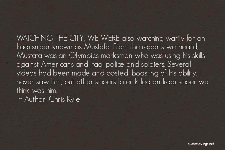Chris Kyle Quotes: Watching The City, We Were Also Watching Warily For An Iraqi Sniper Known As Mustafa. From The Reports We Heard,