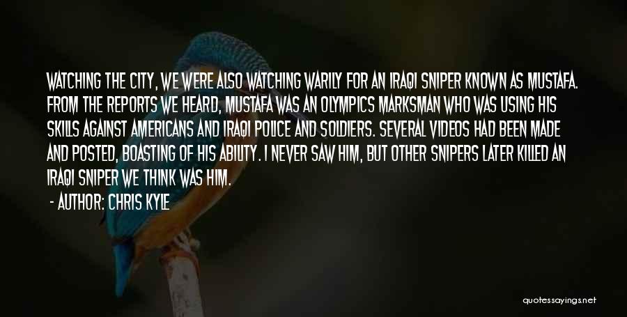 Chris Kyle Quotes: Watching The City, We Were Also Watching Warily For An Iraqi Sniper Known As Mustafa. From The Reports We Heard,
