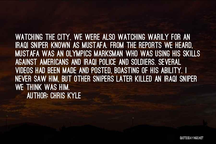 Chris Kyle Quotes: Watching The City, We Were Also Watching Warily For An Iraqi Sniper Known As Mustafa. From The Reports We Heard,