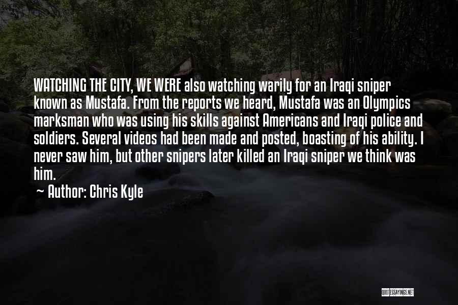 Chris Kyle Quotes: Watching The City, We Were Also Watching Warily For An Iraqi Sniper Known As Mustafa. From The Reports We Heard,