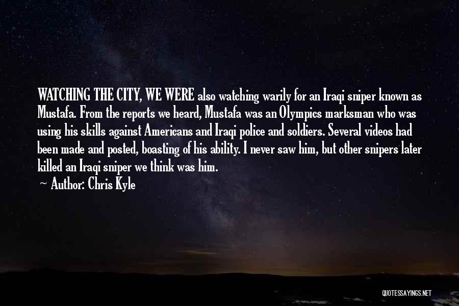 Chris Kyle Quotes: Watching The City, We Were Also Watching Warily For An Iraqi Sniper Known As Mustafa. From The Reports We Heard,