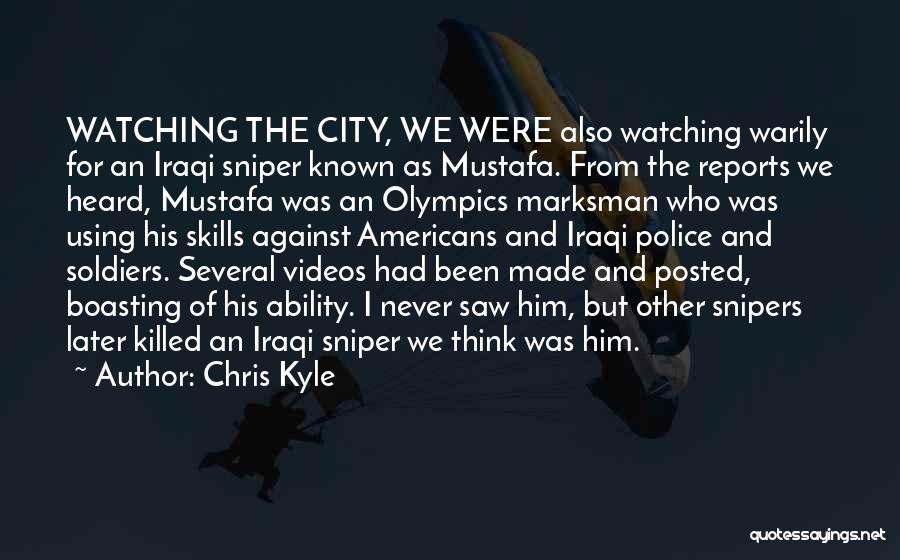 Chris Kyle Quotes: Watching The City, We Were Also Watching Warily For An Iraqi Sniper Known As Mustafa. From The Reports We Heard,
